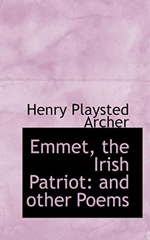 Cover Art for 9781110447022, Emmet, the Irish Patriot: and other Poems by Henry Playsted Archer