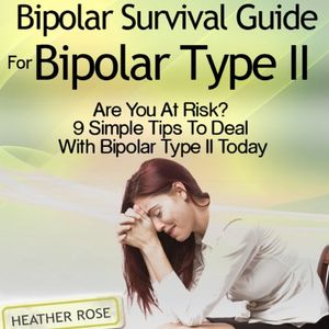 Cover Art for B00NPB0FGK, Bipolar 2: Bipolar Survival Guide for Bipolar Type II: Are You at Risk? 9 Simple Tips to Deal with Bipolar Type II Today by Heather Rose