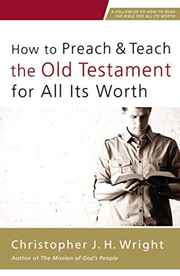 Cover Art for B010R3HHVE, How to Preach and Teach the Old Testament for All Its Worth by Christopher J. h. Wright