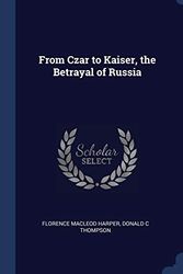 Cover Art for 9781296905781, From Czar to Kaiser, the Betrayal of Russia by Donald C Thompson