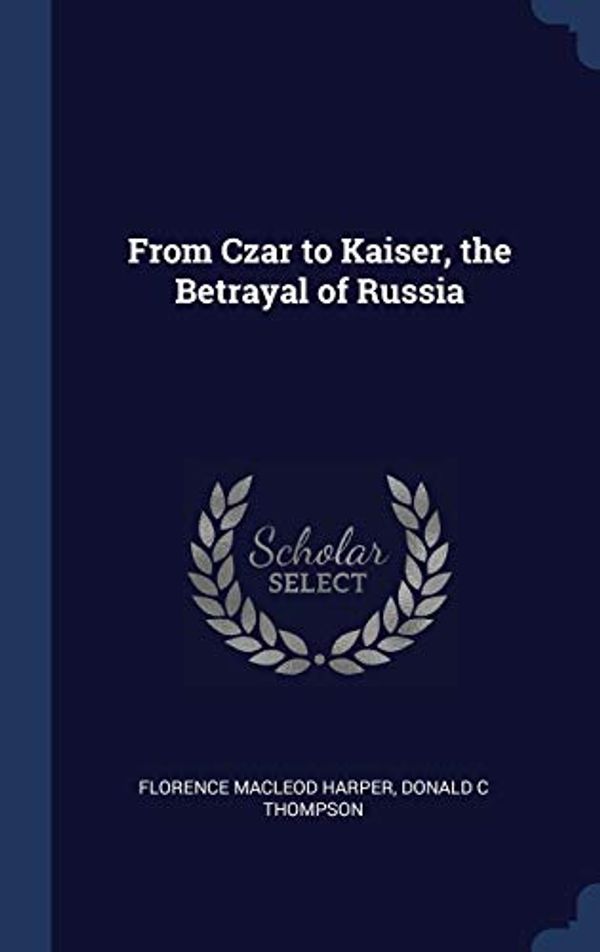 Cover Art for 9781296905781, From Czar to Kaiser, the Betrayal of Russia by Donald C Thompson