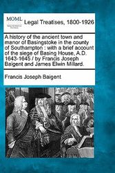 Cover Art for 9781240189779, A history of the ancient town and manor of Basingstoke in the county of Southampton: with a brief account of the siege of Basing House, A.D. 1643-1645 ... Joseph Baigent and James Elwin Millard. by Baigent, Francis Joseph