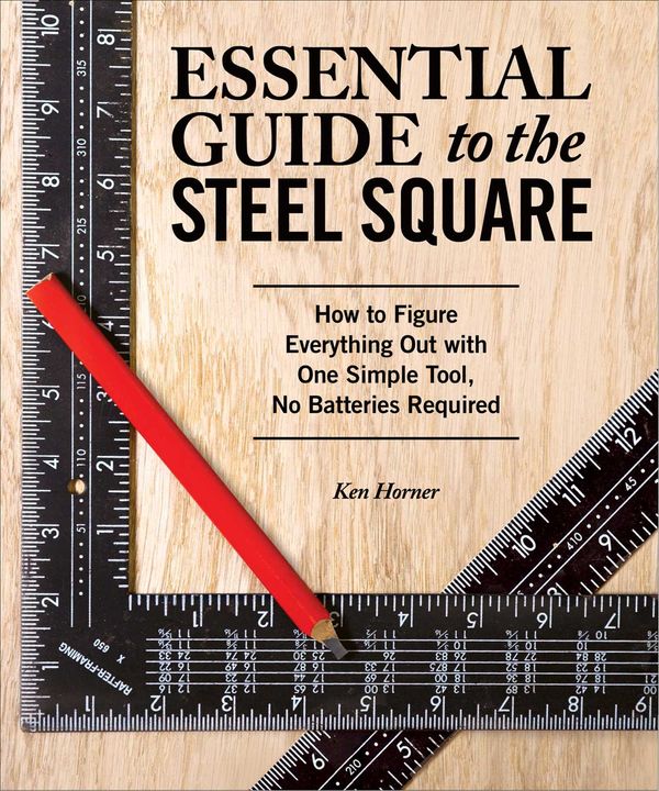 Cover Art for 9781565238916, Essential Guide to the Steel Square: How to Figure Everything Out with One Simple Tool, No Batteries Required by Ken Horner