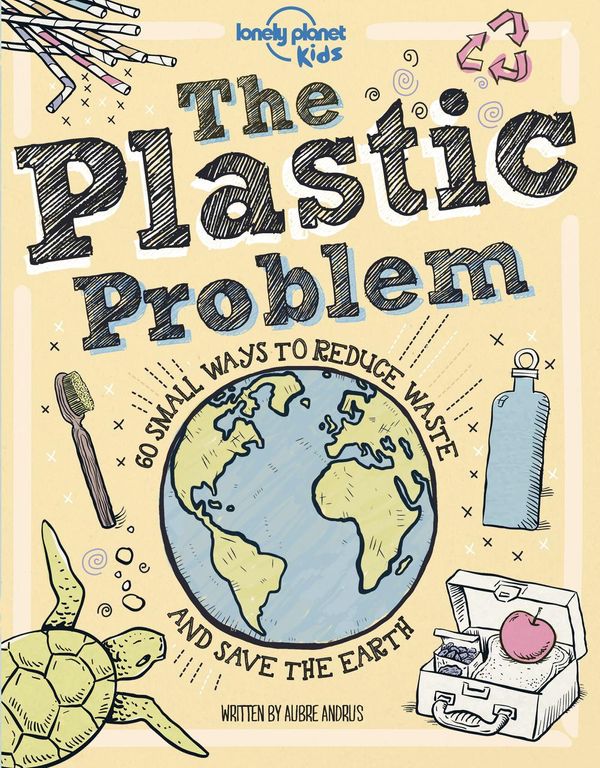 Cover Art for 9781788689359, The Plastic Problem: 50 Small Ways to Reduce Waste and Help Save the Earth by Lonely Planet Kids, Aubre Andrus