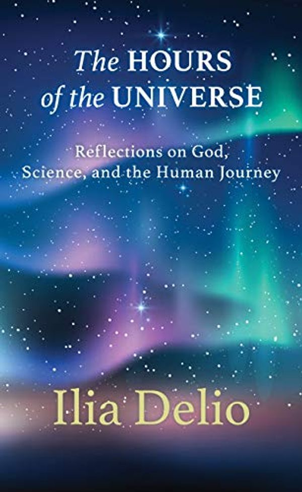 Cover Art for B08LF1V3PW, The Hours of the Universe: Reflections on God, Science, and the Human Journey by Ilia Delio