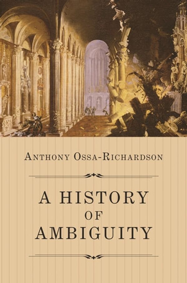 Cover Art for 9780691188775, A History of Ambiguity by Anthony Ossa-Richardson