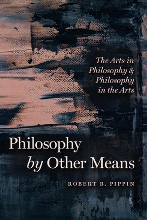 Cover Art for 9780226770802, Philosophy by Other Means: The Arts in Philosophy and Philosophy in the Arts by Robert B. Pippin