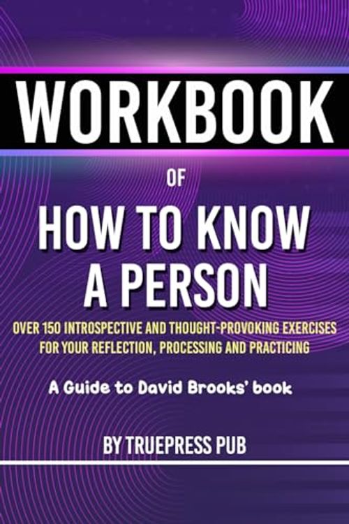 Cover Art for 9798872321712, Workbook of How to Know a Person: A Practical Guide to David Brooks’s Book (Over 150 Introspective and Thought-Provoking Exercises for Your Reflection, Processing and Practicing) by TruePress Pub