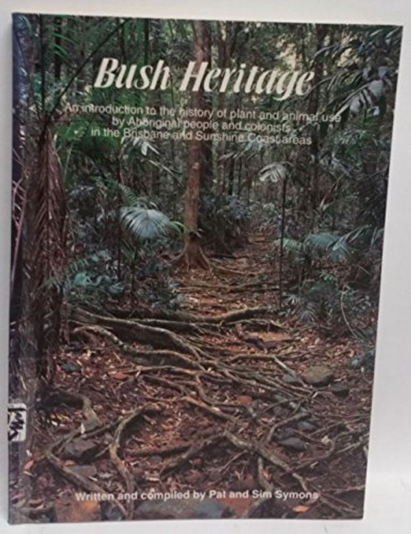 Cover Art for 9780646207506, Bush heritage: An introduction to the history of plant and animal use by Aboriginal people and colonists in the Brisbane and Sunshine Coast areas by Pat Symons