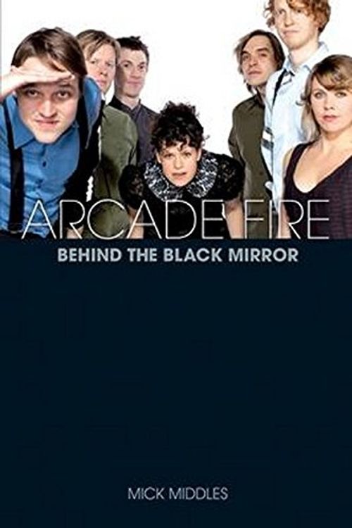 Cover Art for 9781780381282, Arcade Fire: Behind the Black Mirror by Mick Middles