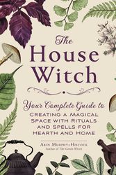 Cover Art for 9781507209462, The House Witch: Your Complete Guide to Creating a Magical Space with Rituals and Spells for Hearth and Home by Arin Murphy-Hiscock