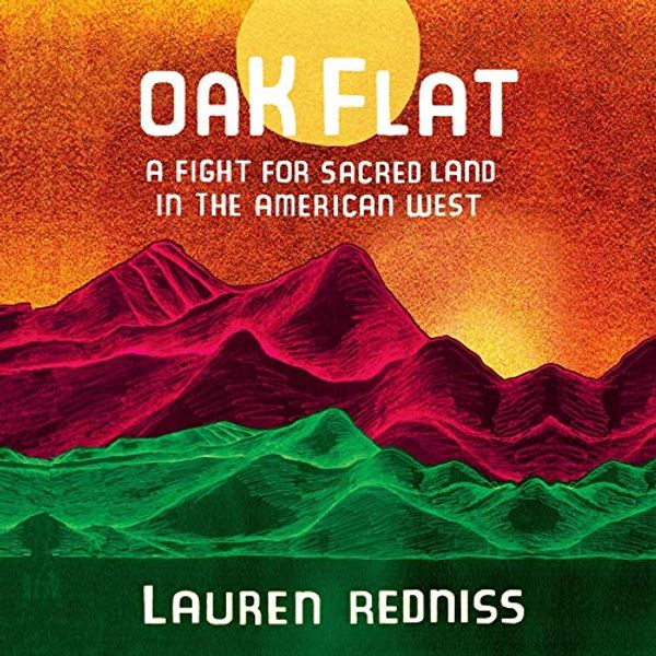 Cover Art for B085TQNXN8, Oak Flat: A Fight for Sacred Land in the American West by Lauren Redniss