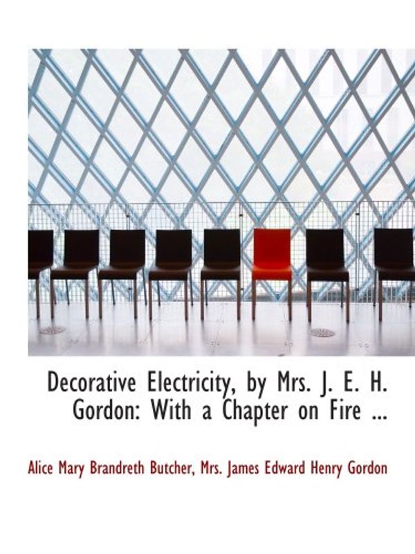 Cover Art for 9780554598260, Decorative Electricity, by Mrs. J. E. H. Gordon: With a Chapter on Fire ... by Mrs. James Edward Henry Go, Alice Mary Brandreth Butcher