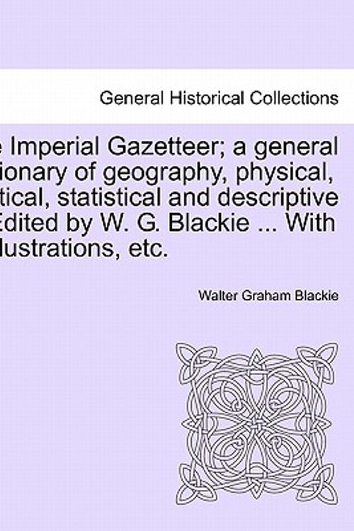 Cover Art for 9781241526931, The Imperial Gazetteer; A General Dictionary of Geography, Physical, Political, Statistical and Descriptive ... Edited by W. G. Blackie ... with ... I by Walter Graham Blackie