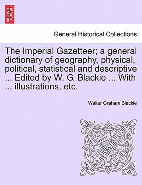 Cover Art for 9781241526931, The Imperial Gazetteer; A General Dictionary of Geography, Physical, Political, Statistical and Descriptive ... Edited by W. G. Blackie ... with ... I by Walter Graham Blackie
