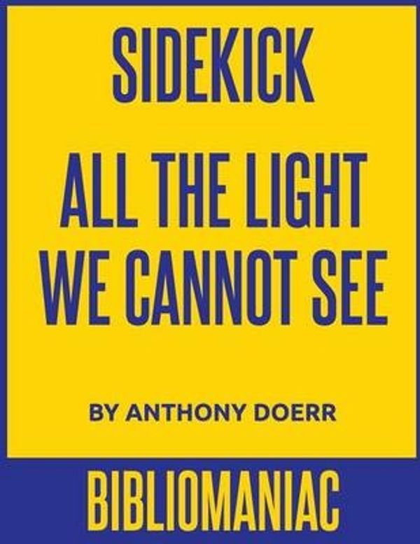 Cover Art for 9781530096084, Sidekick: All the Light We Cannot See by Bibliomaniac