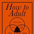 Cover Art for B07BXDSW96, How to Adult by Stephen Wildish