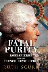 Cover Art for 9780701176006, Fatal Purity : Robespierre and the French Revolution by Ruth Scurr