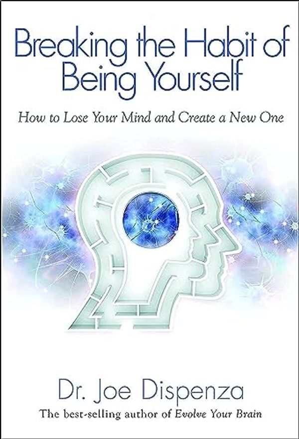 Cover Art for 8601404279911, Breaking the Habit of Being Yourself: How To Lose Your Mind And Create A New One by Dr. Joe Dispenza