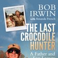 Cover Art for 9781760292379, The Last Crocodile Hunter by Bob Irwin, Amanda French