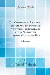 Cover Art for 9780364060773, The Gothenburg Licensing System, and Its Proposed Adaptation to Scotland, by the Spirituous Liquors (Scotland) Bill: A Lecture (Classic Reprint) by David Gillespie