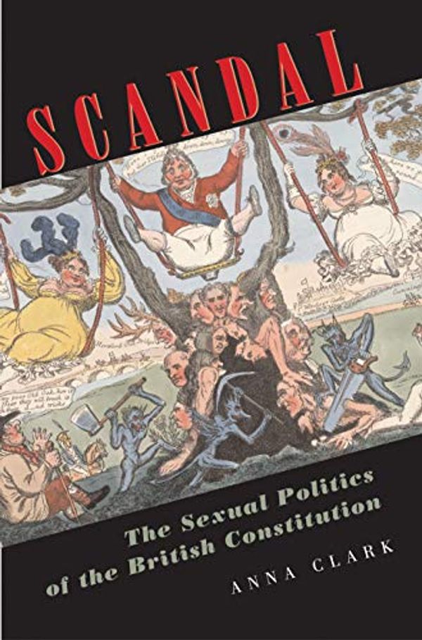 Cover Art for 9780691115016, Scandal: The Sexual Politics of the British Constitution by Anna Clark