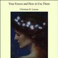 Cover Art for 9781465578563, Your Forces and How to Use Them by Christian D. Larson