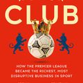 Cover Art for 9781473699588, The Club: How the Premier League Became the Richest, Most Disruptive Business in Sport by Jonathan Clegg