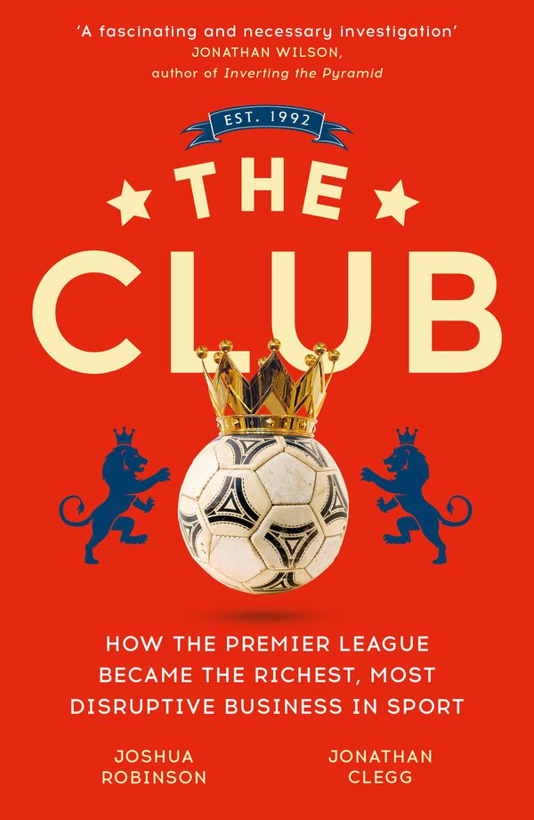 Cover Art for 9781473699588, The Club: How the Premier League Became the Richest, Most Disruptive Business in Sport by Jonathan Clegg