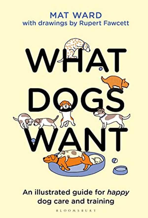 Cover Art for B095W62QLX, What Dogs Want: An illustrated guide for HAPPY dog care and training by Mat Ward