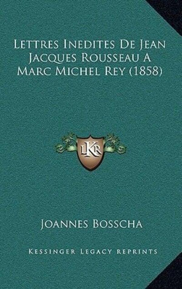 Cover Art for 9781167896132, Lettres Inedites de Jean Jacques Rousseau a Marc Michel Rey (1858) [FRE] by Joannes Bosscha