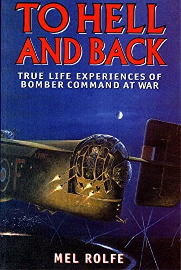 Cover Art for 9781902304366, To Hell and Back: True Life Experiences of Bomber Command at War by Mel Rolfe