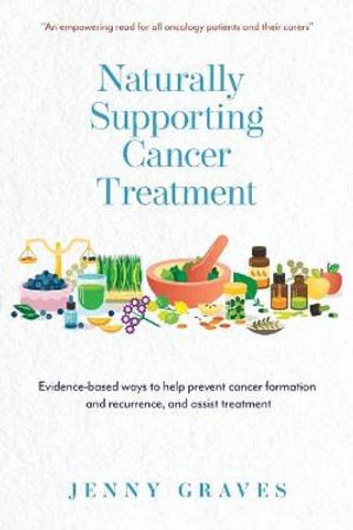 Cover Art for 9780645293203, Naturally Supporting Cancer Treatment: Evidence-based ways to help prevent cancer formation and recurrence, and assist treatment by Jenny Graves