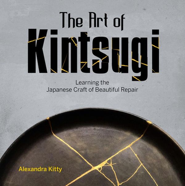 Cover Art for 9780764360541, The Art of Kintsugi: Learning the Japanese Craft of Beautiful Repair by Alexandra Kitty