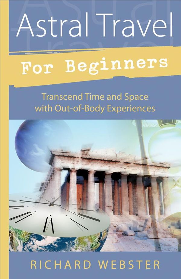 Cover Art for 9780738723624, Astral Travel for Beginners: Transcend Time and Space with Out-of-Body Experiences by Richard Webster