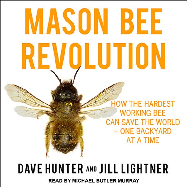 Cover Art for 9781541432550, Mason Bee Revolution: How the Hardest Working Bee can Save the World - One Backyard at a Time by Dave Hunter, Jill Lightner