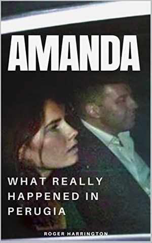 Cover Art for B071CN1WN6, AMANDA: What Really Happened In Perugia: The True Story of Amanda Knox and the Murder of Meredith Kercher (True Crime Stories Book 7) by Roger Harrington