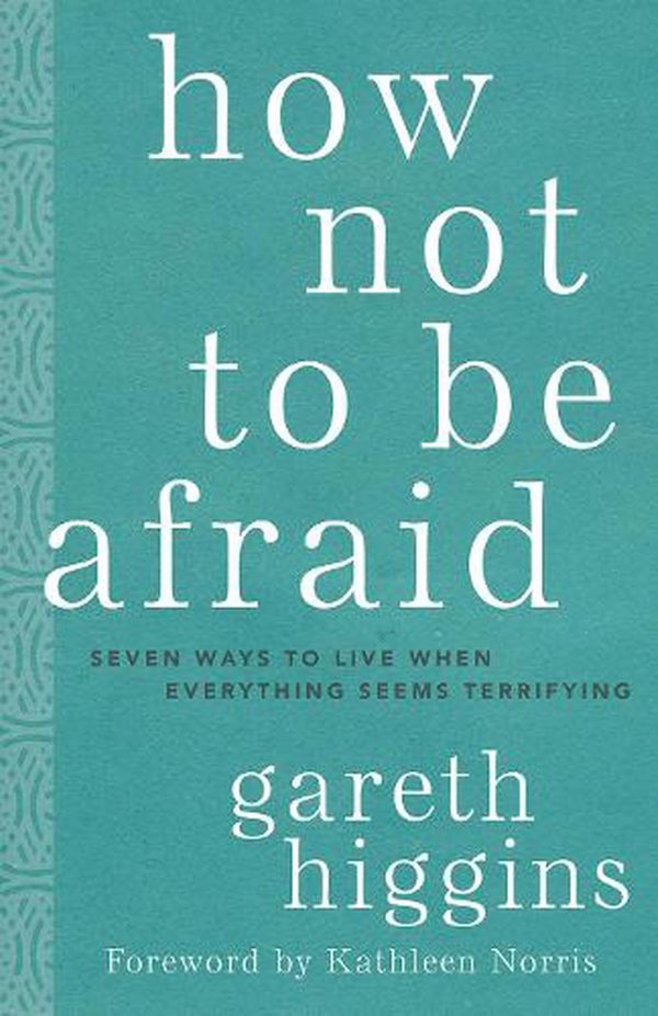 Cover Art for 9781506469034, How Not to Be Afraid: Seven Ways to Live When Everything Seems Terrifying by Gareth Higgins