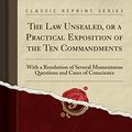 Cover Art for 9780243905959, The Law Unsealed, or a Practical Exposition of the Ten Commandments: With a Resolution of Several Momentuous Questions and Cases of Conscience (Classic Reprint) by James Durham