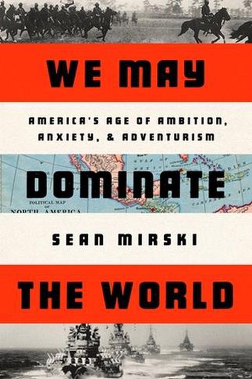 Cover Art for 9781541758438, We May Dominate the World: Ambition, Anxiety, and the Rise of the American Colossus by Sean Mirski