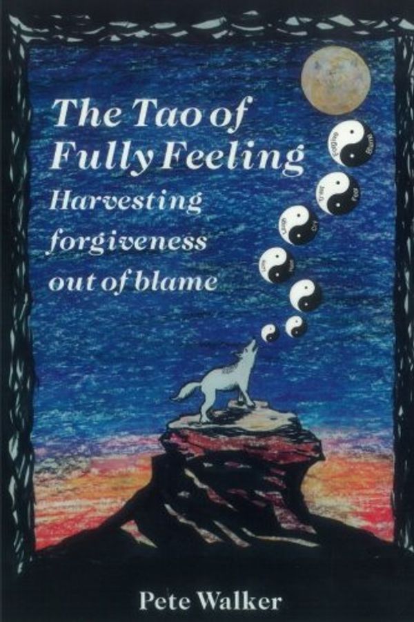 Cover Art for 9781515079767, The Tao of Fully Feeling: Harvesting Forgiveness out of Blame by Pete Walker