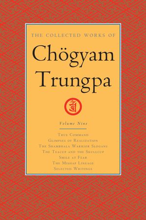 Cover Art for 9781611803907, The Collected Works of Chogyam Trungpa, Volume 9: True Command - Glimpses of Realization - Shambhala Warrior Slogans - The Teacup and the Skullcup - ... Writings (Collected Works of Chögyam Trungpa) by Chogyam Trungpa