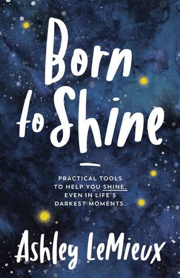 Cover Art for 9781642793840, Born to Shine: Practical Tools to Help You SHINE, Even in Life’s Darkest Moments by Ashley LeMieux