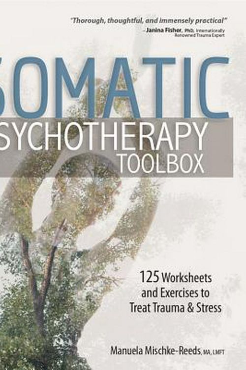 Cover Art for 9781683731351, Somatic Psychotherapy Toolbox: 125 Worksheets and Exercises to Treat Trauma & Stress by Mischke-Reeds, Manuela