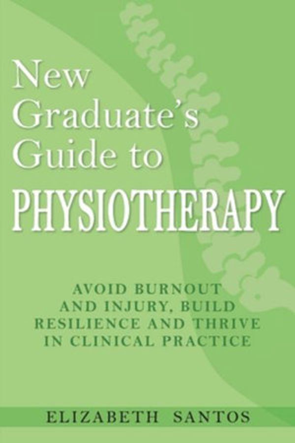 Cover Art for 9781925949926, New Graduate's Guide to Physiotherapy: Avoid burnout and injury, build resilience and thrive in clinical practice by Elizabeth Santos