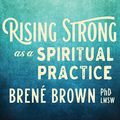 Cover Art for B0718Y9SY5, Rising Strong as a Spiritual Practice by Brené Brown Lmsw, Ph.D.