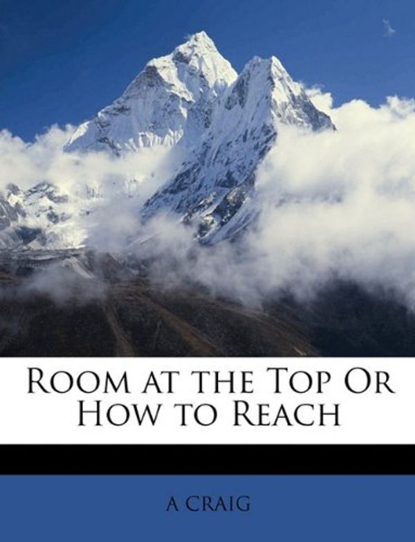 Cover Art for 9781148131344, Room At the Top or How to Reach by A. Craig