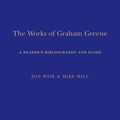 Cover Art for 9781441161949, The Works of Graham Greene: A Readers Bibliography and Guide by Mike Hill and Jon Wise
