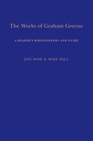 Cover Art for 9781441161949, The Works of Graham Greene: A Readers Bibliography and Guide by Mike Hill and Jon Wise