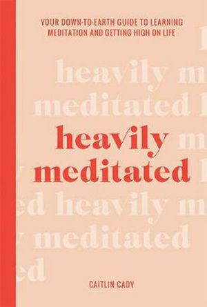 Cover Art for 9781743796146, Heavily Meditated: Your down-to-earth guide to learning meditation and getting high on life by Caitlin Cady